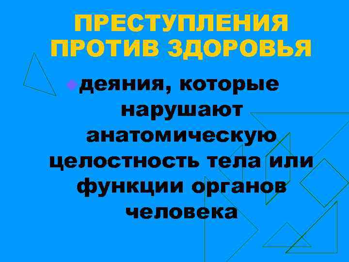 ПРЕСТУПЛЕНИЯ ПРОТИВ ЗДОРОВЬЯ uдеяния, которые нарушают анатомическую целостность тела или функции органов человека 