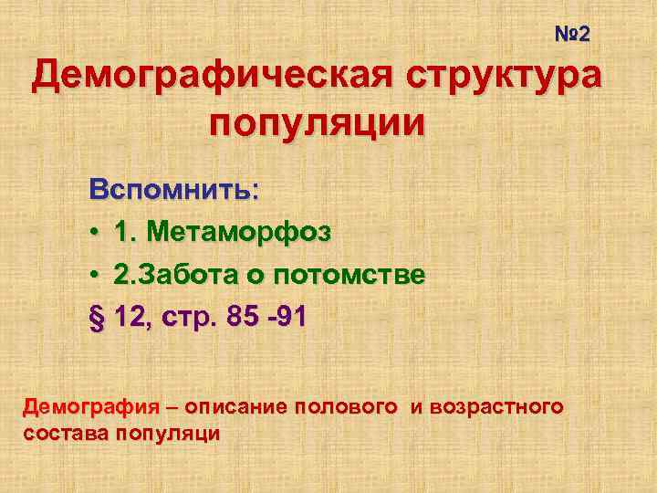 № 2 Демографическая структура популяции Вспомнить: • 1. Метаморфоз • 2. Забота о потомстве