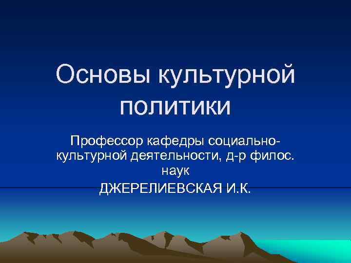 Основы культурной политики Профессор кафедры социальнокультурной деятельности, д-р филос. наук ДЖЕРЕЛИЕВСКАЯ И. К. 