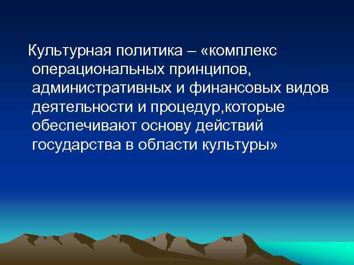 Культурная политика – «комплекс операциональных принципов, административных и финансовых видов деятельности и процедур, которые