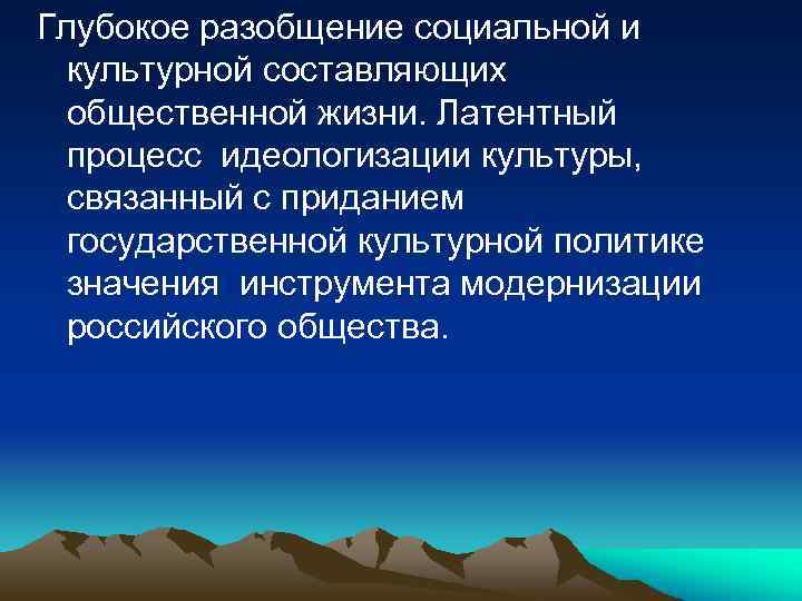Глубокое разобщение социальной и культурной составляющих общественной жизни. Латентный процесс идеологизации культуры, связанный с