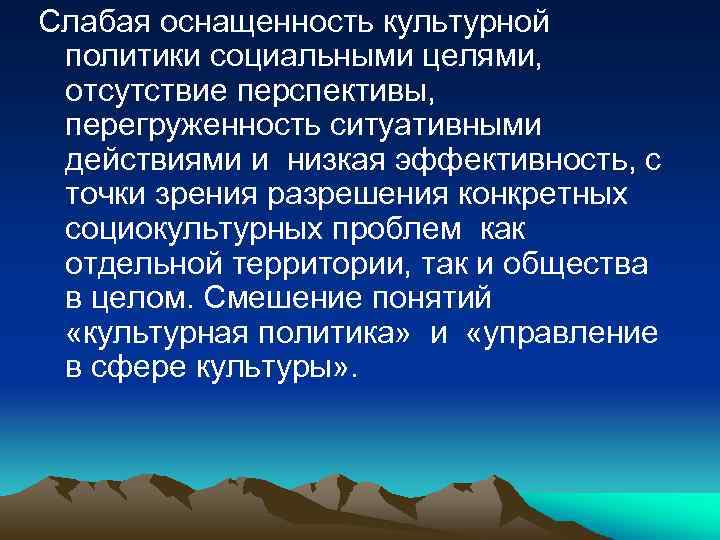 Слабая оснащенность культурной политики социальными целями, отсутствие перспективы, перегруженность ситуативными действиями и низкая эффективность,