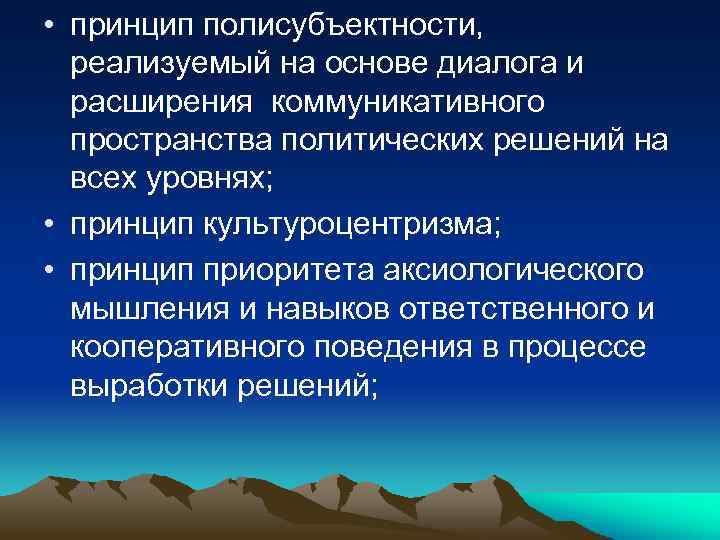  • принцип полисубъектности, реализуемый на основе диалога и расширения коммуникативного пространства политических решений