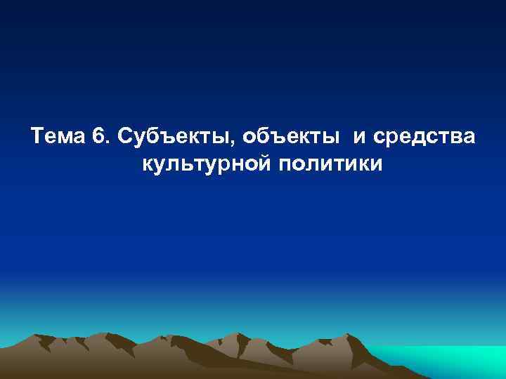 Тема 6. Субъекты, объекты и средства культурной политики 