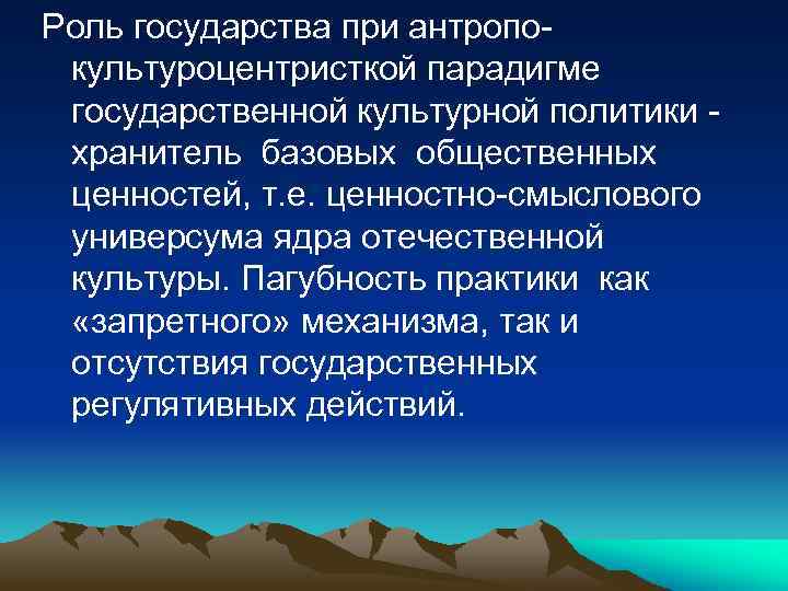 Роль государства при антропокультуроцентристкой парадигме государственной культурной политики хранитель базовых общественных ценностей, т. е.