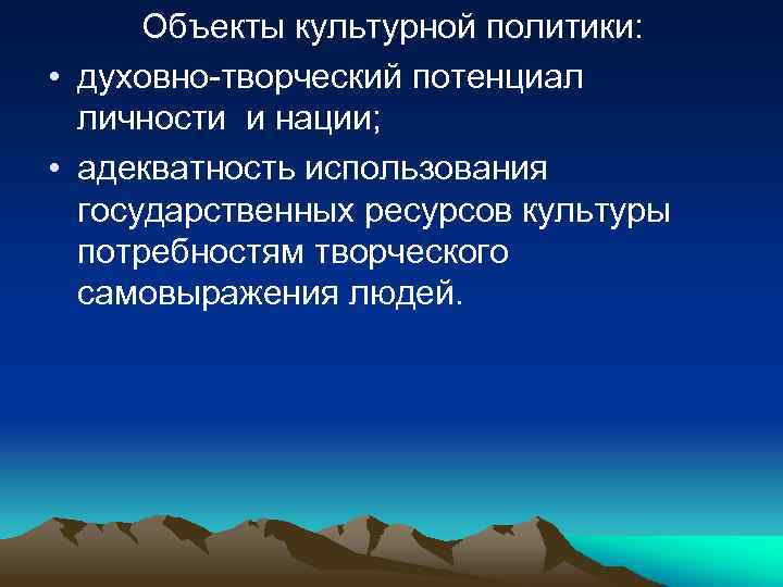 Объекты культурной политики: • духовно-творческий потенциал личности и нации; • адекватность использования государственных ресурсов