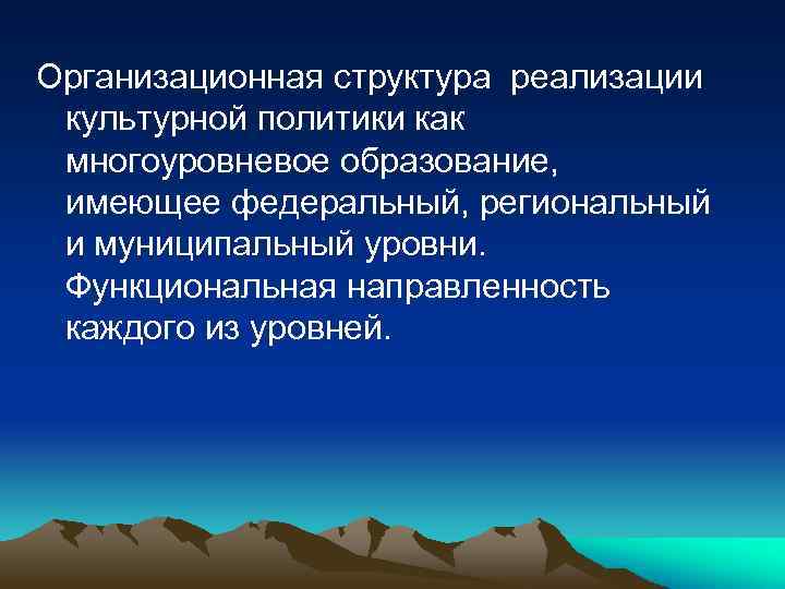 Организационная структура реализации культурной политики как многоуровневое образование, имеющее федеральный, региональный и муниципальный уровни.