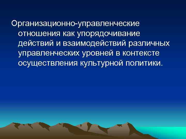 Организационно-управленческие отношения как упорядочивание действий и взаимодействий различных управленческих уровней в контексте осуществления культурной