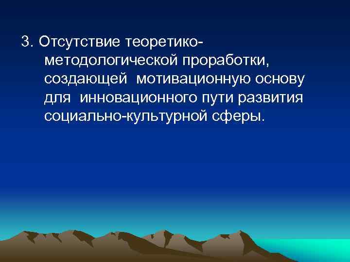 3. Отсутствие теоретикометодологической проработки, создающей мотивационную основу для инновационного пути развития социально-культурной сферы. 