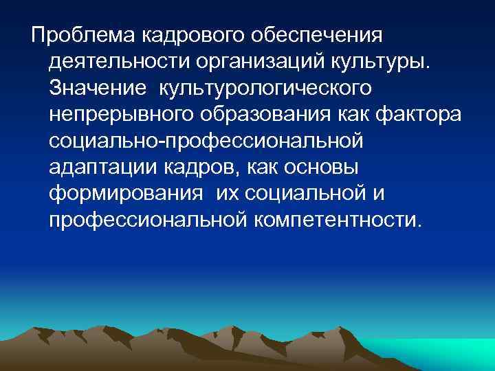 Проблема кадрового обеспечения деятельности организаций культуры. Значение культурологического непрерывного образования как фактора социально-профессиональной адаптации