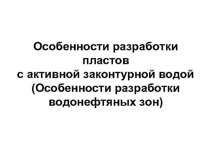 Особенности разработки пластов с активной законтурной водой (Особенности разработки водонефтяных зон) 