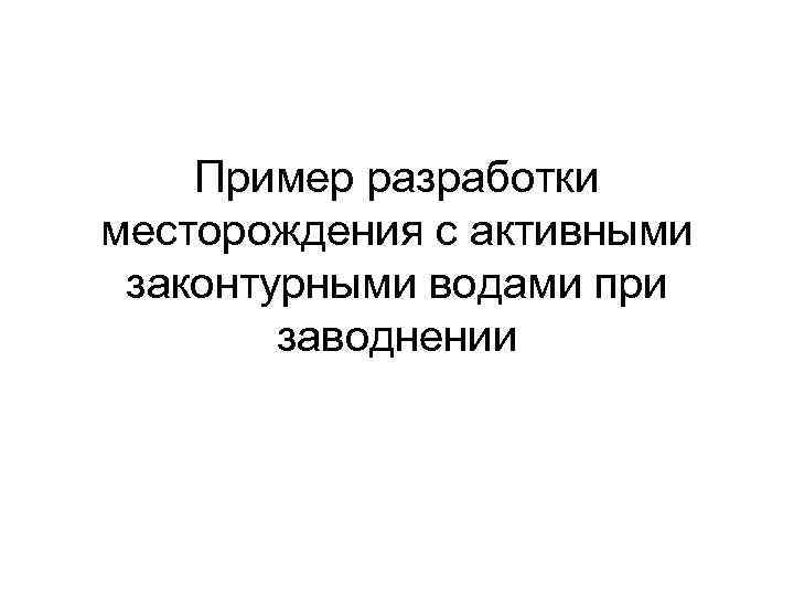 Пример разработки месторождения с активными законтурными водами при заводнении 