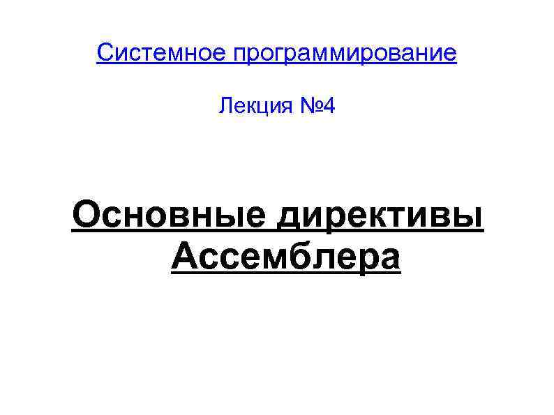 Системное программирование Лекция № 4 Основные директивы Ассемблера 