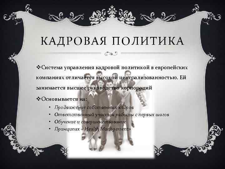 КАДРОВАЯ ПОЛИТИКА v. Система управления кадровой политикой в европейских компаниях отличается высокой централизованностью. Ей