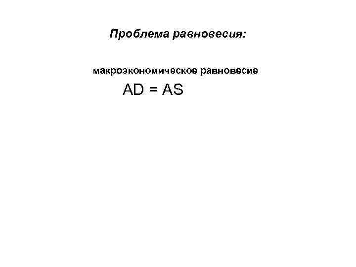 Проблема равновесия: макроэкономическое равновесие AD = AS 