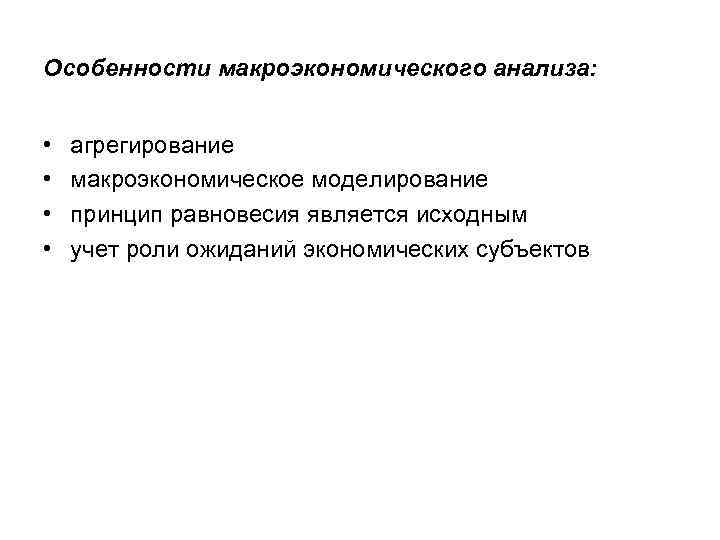 Особенности макроэкономического анализа: • • агрегирование макроэкономическое моделирование принцип равновесия является исходным учет роли