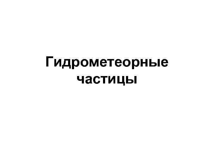  Гидрометеорные частицы 
