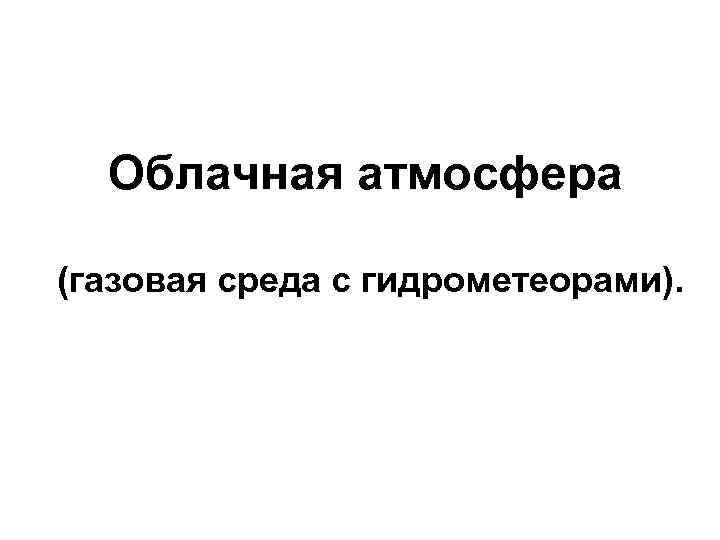  Облачная атмосфера (газовая среда с гидрометеорами). 