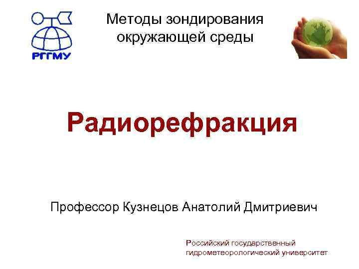 Методы зондирования окружающей среды Радиорефракция Профессор Кузнецов Анатолий Дмитриевич Российский государственный гидрометеорологический университет 
