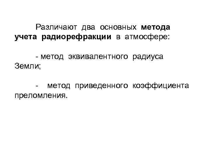 Различают два основных метода учета радиорефракции в атмосфере: метод эквивалентного радиуса Земли; метод приведенного