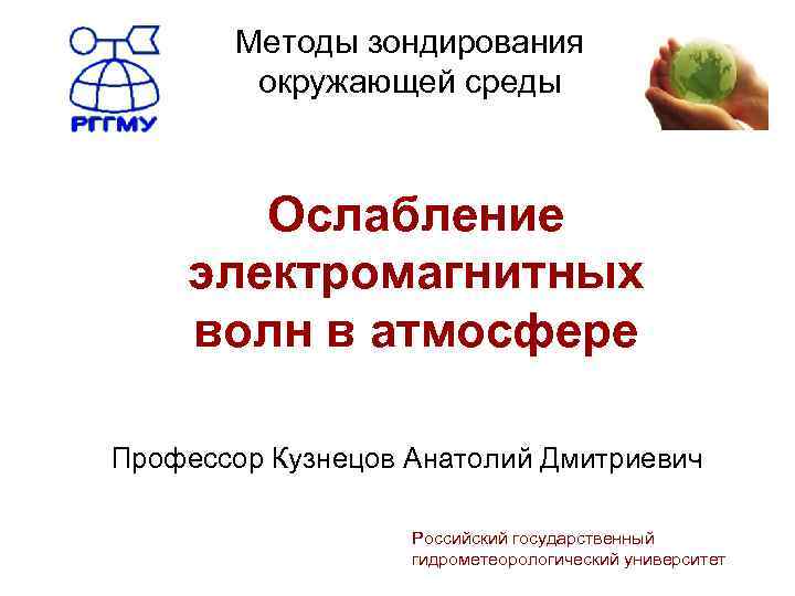 Методы зондирования окружающей среды Ослабление электромагнитных волн в атмосфере Профессор Кузнецов Анатолий Дмитриевич Российский