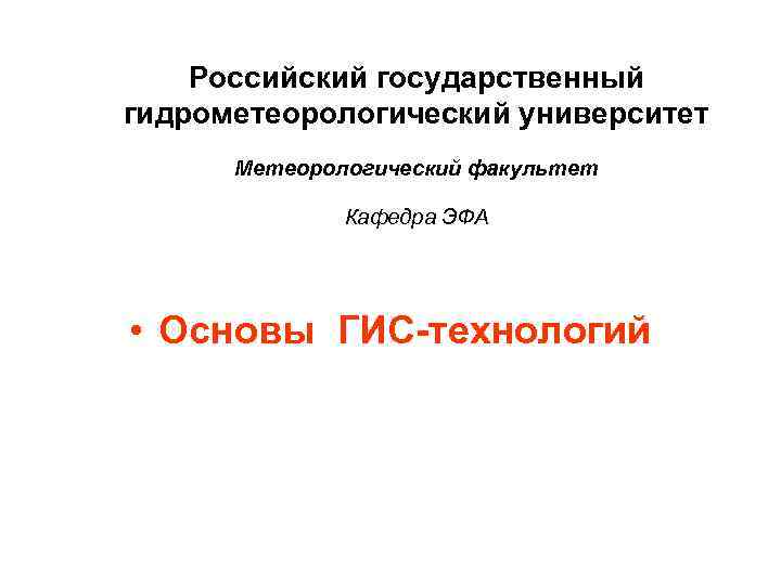 Российский государственный гидрометеорологический университет Метеорологический факультет Кафедра ЭФА • Основы ГИС-технологий 