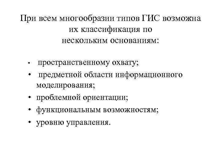 При всем многообразии типов ГИС возможна их классификация по нескольким основаниям: • • •