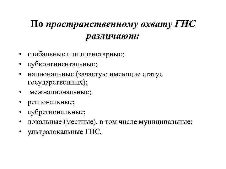 По пространственному охвату ГИС различают: • глобальные или планетарные; • субконтинентальные; • национальные (зачастую