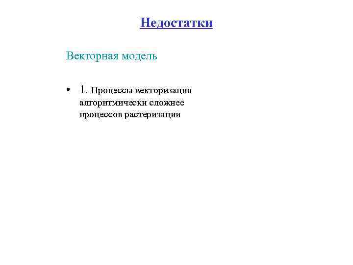 Недостатки Векторная модель • 1. Процессы векторизации алгоритмически сложнее процессов растеризации 