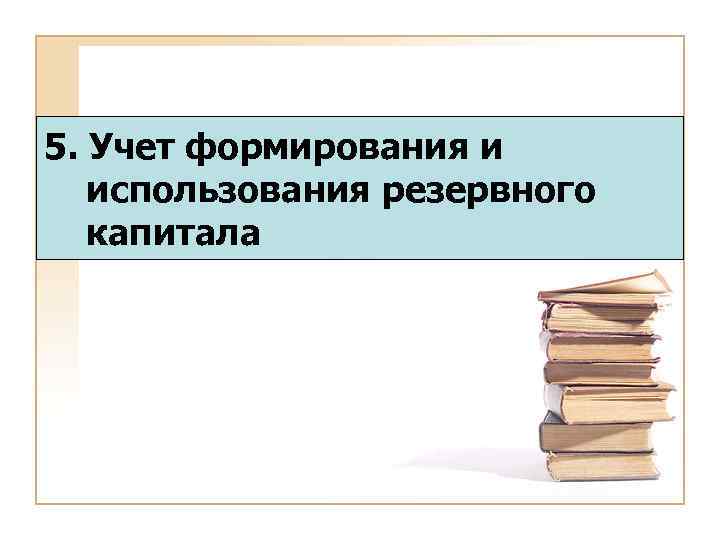 5. Учет формирования и использования резервного капитала 