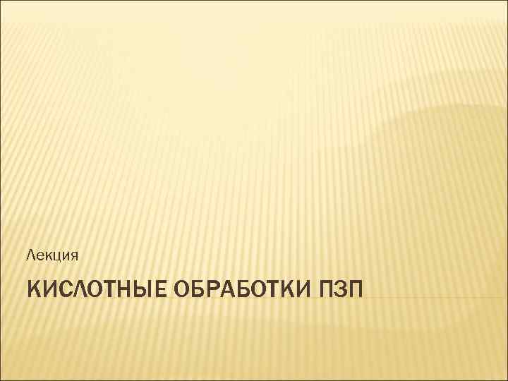 Лекция КИСЛОТНЫЕ ОБРАБОТКИ ПЗП 