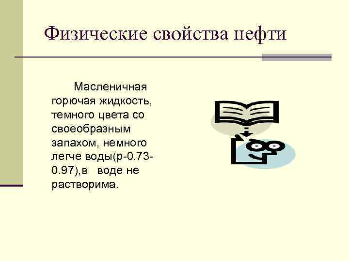 Физические свойства нефти Масленичная горючая жидкость, темного цвета со своеобразным запахом, немного легче воды(p-0.