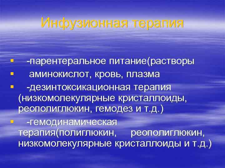 Инфузионная терапия § -парентеральное питание(растворы § аминокислот, кровь, плазма § -дезинтоксикационная терапия (низкомолекулярные кристаллоиды,