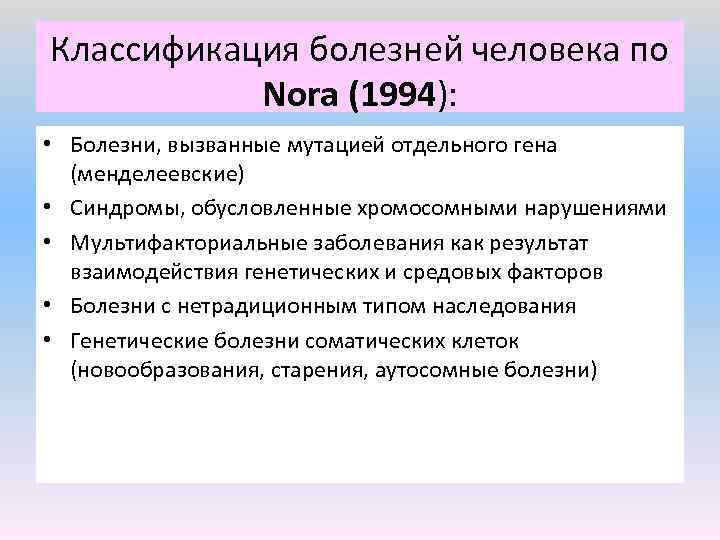 Классификация болезней человека по Nora (1994): • Болезни, вызванные мутацией отдельного гена (менделеевские) •