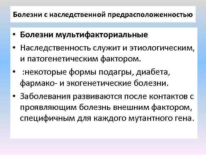 Болезни с наследственной предрасположенностью • Болезни мультифакториальные • Наследственность служит и этиологическим, и патогенетическим