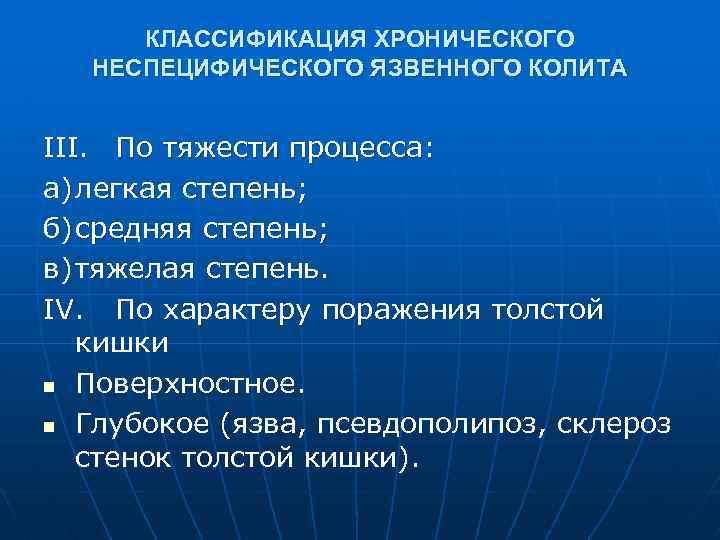КЛАССИФИКАЦИЯ ХРОНИЧЕСКОГО НЕСПЕЦИФИЧЕСКОГО ЯЗВЕННОГО КОЛИТА III. По тяжести процесса: а) легкая степень; б) средняя