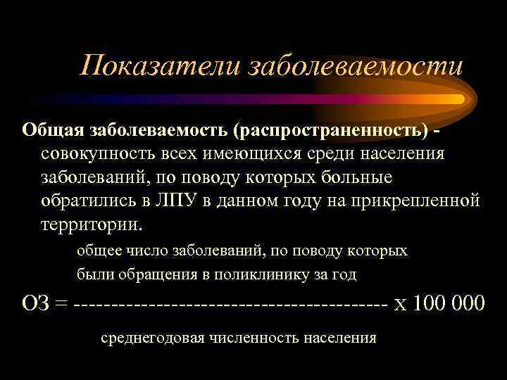 Показатели заболеваемости Общая заболеваемость (распространенность) совокупность всех имеющихся среди населения заболеваний, по поводу которых