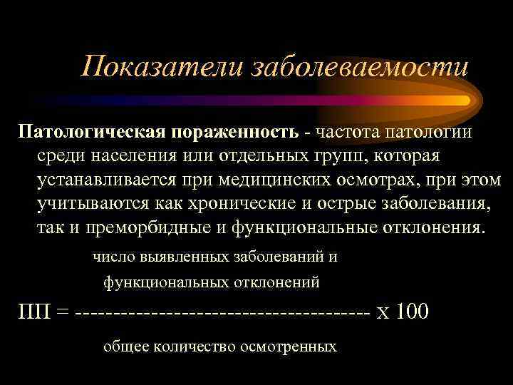 Показатели заболеваемости Патологическая пораженность - частота патологии среди населения или отдельных групп, которая устанавливается