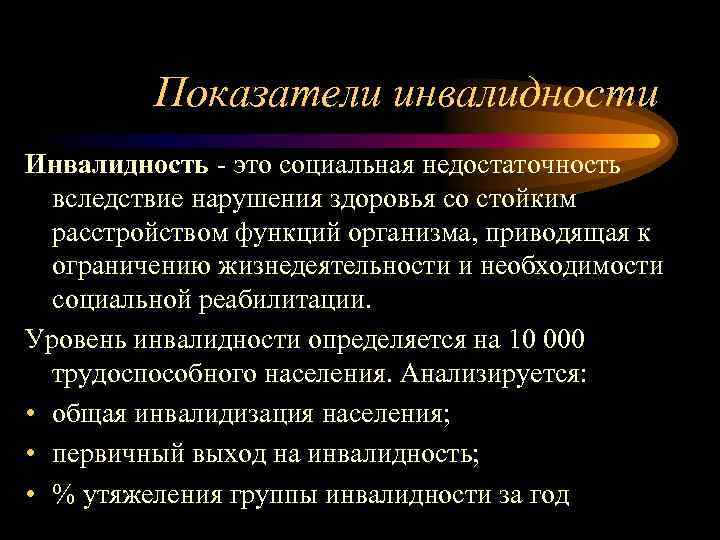 Показатели инвалидности Инвалидность - это социальная недостаточность вследствие нарушения здоровья со стойким расстройством функций