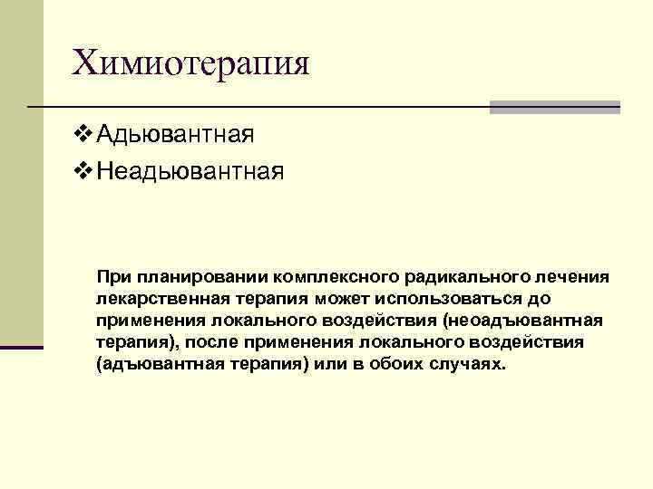 Химиотерапия v Адьювантная v Неадьювантная При планировании комплексного радикального лечения лекарственная терапия может использоваться