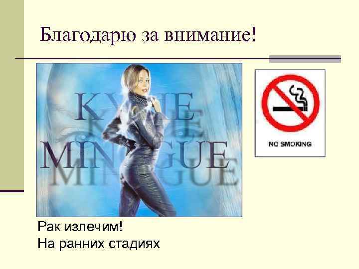 Благодарю за внимание! Рак излечим! На ранних стадиях 