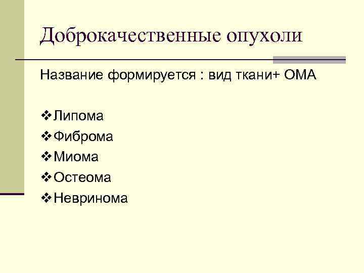 Доброкачественные опухоли Название формируется : вид ткани+ ОМА v Липома v Фиброма v Миома