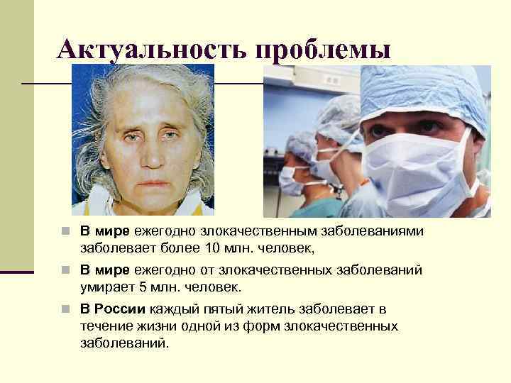 Актуальность проблемы В мире ежегодно злокачественным заболеваниями заболевает более 10 млн. человек, В мире
