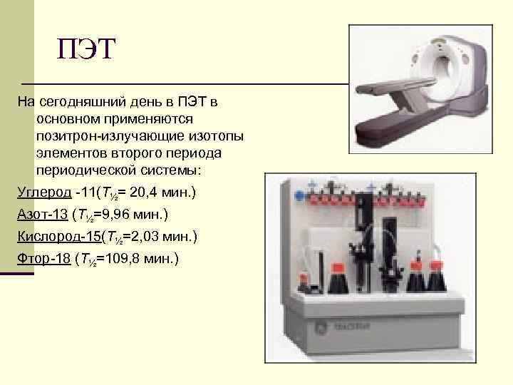 ПЭТ На сегодняшний день в ПЭТ в основном применяются позитрон-излучающие изотопы элементов второго периода