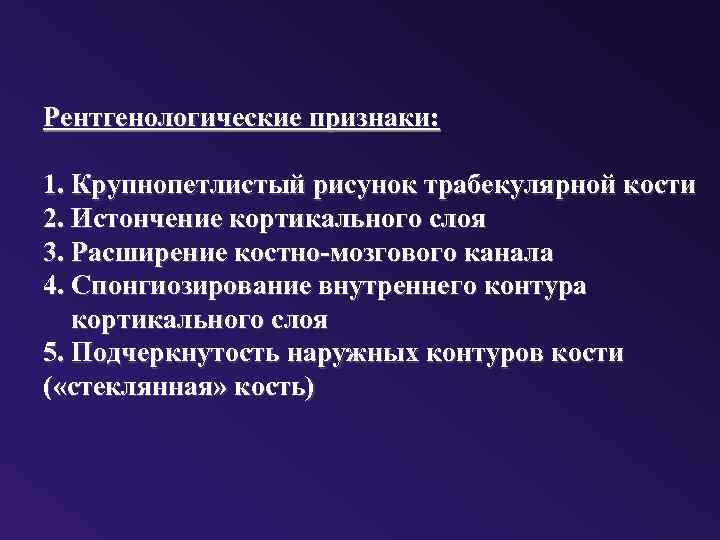 Рентгенологические признаки: 1. Крупнопетлистый рисунок трабекулярной кости 2. Истончение кортикального слоя 3. Расширение костно-мозгового