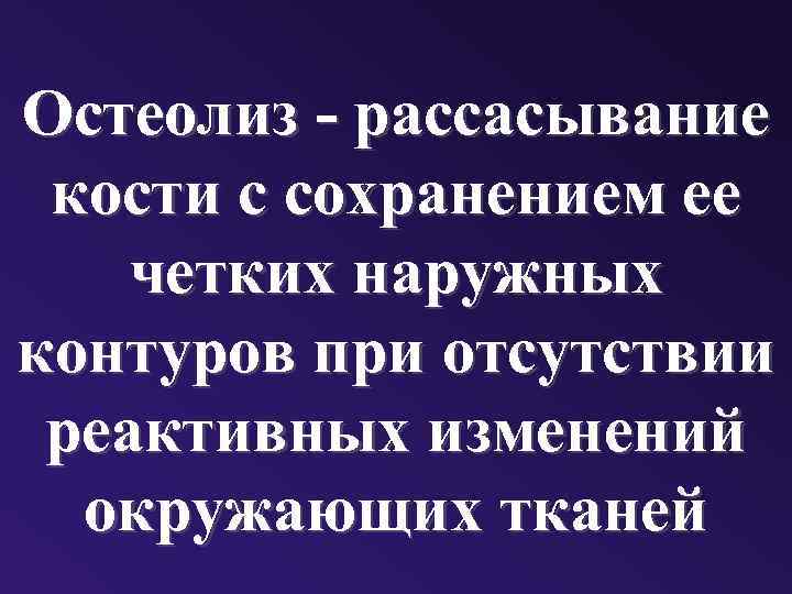 Остеолиз - рассасывание кости с сохранением ее четких наружных контуров при отсутствии реактивных изменений