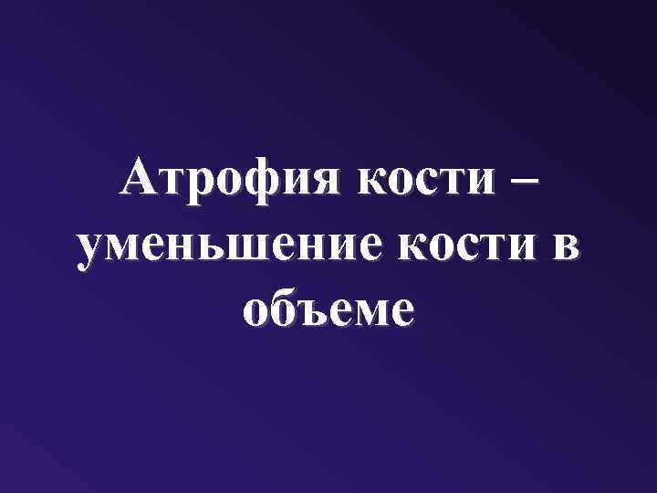 Атрофия кости – уменьшение кости в объеме 