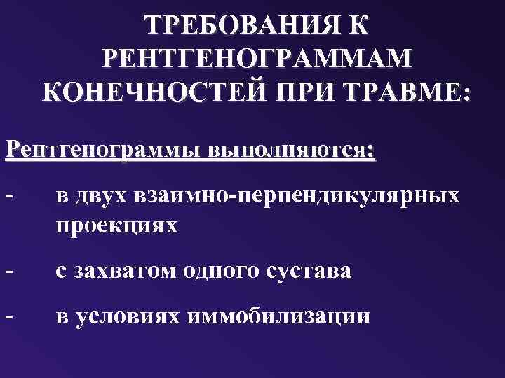 ТРЕБОВАНИЯ К РЕНТГЕНОГРАММАМ КОНЕЧНОСТЕЙ ПРИ ТРАВМЕ: Рентгенограммы выполняются: - в двух взаимно-перпендикулярных проекциях -