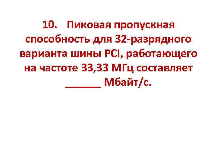 10. Пиковая пропускная способность для 32 -разрядного варианта шины PCI, работающего на частоте 33,