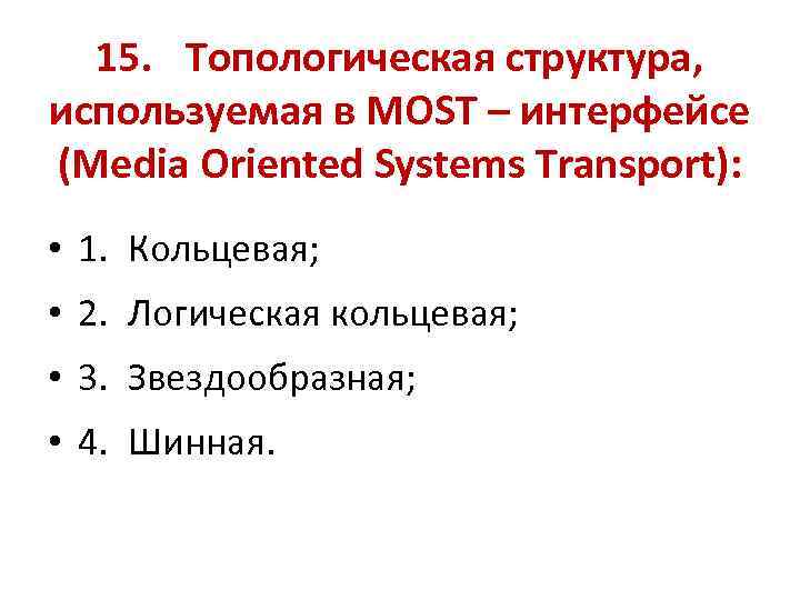 15. Топологическая структура, используемая в MOST – интерфейсе (Media Oriented Systems Transport): • 1.